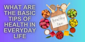 What Are The Basic Tips of Health In Everyday Life